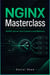 NGINX Masterclass - Build High-Performance Web Servers, Reverse Proxies, and Custom Load Balancers for Modern Applications