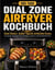 Zwei Zonen. Jeden Tag ein einfaches Essen. - Das Dual Zone Airfryer Kochbuch für 365 Tage knusprige Hauptgerichte, Beilagen, Snacks und Familienfavoriten