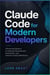 Claude Code for Modern Developers - A Practical Guide to AI-Assisted Coding, Debugging, Testing, and Automation