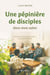 Une pépinière de disciples dans mon salon - Vivre son groupe de maison à la gloire de Dieu
