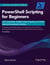 PowerShell Scripting for Beginners: Learn Commands, Variables, Loops, Functions, and Create Real-World Automation Solutions - Development Series