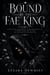 Bound by the Fae King - A Court-Intrigue Romantasy of a Throne Worth Burning For, an Immortal Enemy, and the Secret That Could Burn Two Kingdoms Down