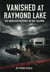 Vanished at Raymond Lake: The Unsolved Mystery of Ray Salmon