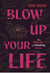 Blow Up Your Life - The Wild Art of Wanting More