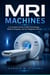 MRI Machines - A Complete Guide to MRI Technology, Medical Imaging, and the Magnetic Forces