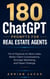 180 ChatGPT Prompts for Real Estate Agents - The AI Playbook for More Leads, Better Client Conversations, Stronger Marketing, and Faster Closings