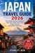 Japan Travel Guide 2026 - The Complete Beginner’s Handbook to Tokyo, Kyoto, Osaka, Food, Culture, Budget Travel and Unforgettable Experiences