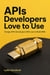 APIs Developers Love to Use - Design APIs Developers Will Love to Build With