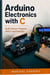 Arduino Electronics with C - Build Sensor Projects with C and Arduino