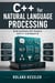 C++ for Natural Language Processing - Build and Deploy NLP Systems with C++ and Modern AI