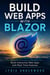 Build Web Apps with Blazor - Build Interactive Web Apps with Real-Time Features