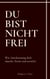 Du bist nicht frei - Wie Anerkennung dich täuscht, formt und zerstört