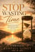 Stop Wasting Time: Living With Purpose Before Time Runs Out