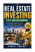 Real Estate Investing Tips For Beginners - Proven Strategies to Build Passive Income, Grow Your Portfolio, Avoid Costly Mistakes, and Achieve Financial Freedom Through Property
