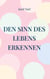 Den Sinn des Lebens erkennen - Eine kleine Philosophie über den Sinn des Lebens