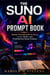 THE SUNO AI PROMPT BOOK - Master Prompting for AI Music, Lyrics, Beats, and Professional Song Creation