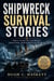 Shipwreck Survival Stories: True Tales of Courage, Disaster, and Survival at Sea