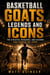 Basketball GOATS, Legends and Icons - The Athletes, Rivalries, and Seasons That Shaped the Sport