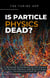 Is Particle Physics Dead?