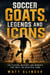 Soccer GOATS, Legends and Icons - The Players, Matches, and Moments That Built the Beautiful Game