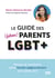 Le guide des (futurs) parents LGBT+ - Penser et construire votre famille (extra)ordinaire jour après jour