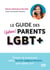 Le guide des (futurs) parents LGBT+ - Penser et construire votre famille (extra)ordinaire jour après jour