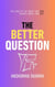 The Better Question: How the Quality of What You Ask Shapes the Whole of What You Get