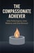 The Compassionate Achiever: Elite Performance, Inner Balance, and Zero Burnout