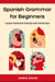Spanish Grammar for Beginners: Learn Through Stories and Exercises