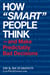 How "Smart" People Think —and Make Predictably Bad Decisions