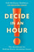 Decide in an Hour - The Handbook for Making Better Decisions Faster