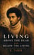 LIVING ABOVE THE DEAD AND BELOW THE LIVING