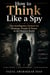 How to Think Like a Spy