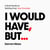 I Would Have, But...