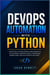 DevOps Automation with Python - Practical Scripts, Pipelines, Cloud Workflows, and Production Automation for Modern DevOps
