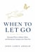 When to Let Go (Knowing When to Release Others and Having the Courage to Set Them Free)
