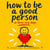How To Be A Good Person - Three Easy Steps Collection, #1