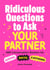 Ridiculous Questions to Ask Your Partner - 499 Conversation Starters for Bonding, Banter, & Bothering