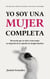 Yo soy una mujer completa (Libro para sanar y edificar la autoestima, el amor propio y la autoimagen) - Autoestima, amor propio y autoimagen