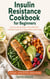 Insulin Resistance Cookbook for Beginners - Easy Low-Glycemic Recipes, 30-Day Meal Plans, and Healthy Eating Tips to Support Balanced Blood Sugar