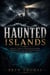 Haunted Islands: Ghosts, Curses, Lighthouse Keepers, Shipwrecks, and the Strange Dead of Remote Places