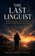 The Last Linguist: Endangered Languages, Their Final Speakers, and the Knowledge That Dies With Each One