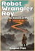 Robot Wrangler Roy and The Sisters of Mercy - Robot Wrangler Roy