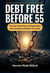 Debt Free Before 55 : The Fast-Track Plan for People Who Owe Too Much and Earn Too Little: How to Eliminate Every Debt in Your 40s and 50s and Arrive at Retirement Owing Nothing - The Late Starter Financial Freedom Series, #2