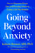 Going Beyond Anxiety - How to Overcome Dread, Fear, and Everyday Unease to Create a Life That Matters