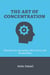 The Art of Concentration: Practices for Increasing Your Focus and Productivity