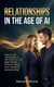 RELATIONSHIPS IN THE AGE OF AI: How to Use Technology to Get Closer to the Right People — Without Losing Your Humanity Along the Way