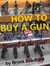 HOW TO BUY A GUN: Without Shooting Yourself in the Foot!