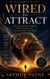 WIRED TO ATTRACT - The Neuroscience Behind Belief, Focus, and Getting What You Want