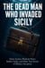 THE DEAD MAN WHO INVADED SICILY:Ghost Armies, Phantom Fleets, Rubber Tanks, and Other True Stories of Military Deception